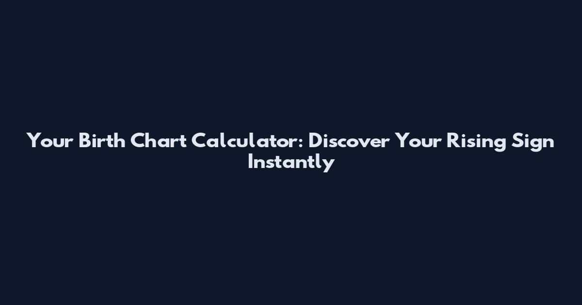Your Birth Chart Calculator: Discover Your Rising Sign Instantly