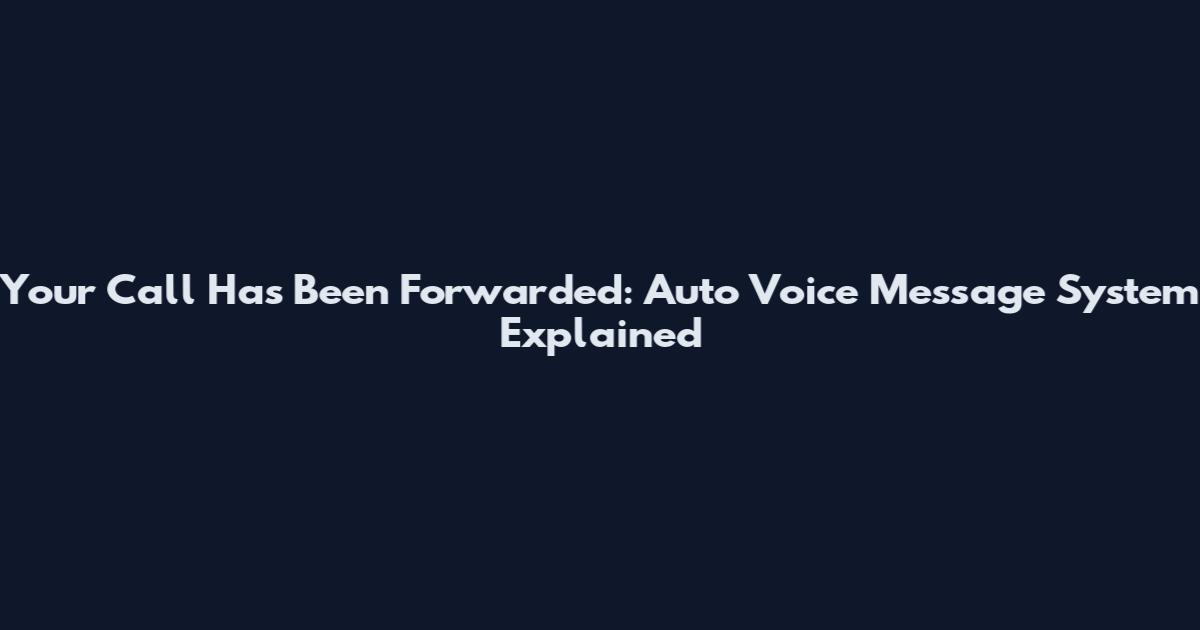 Your Call Has Been Forwarded: Auto Voice Message System Explained