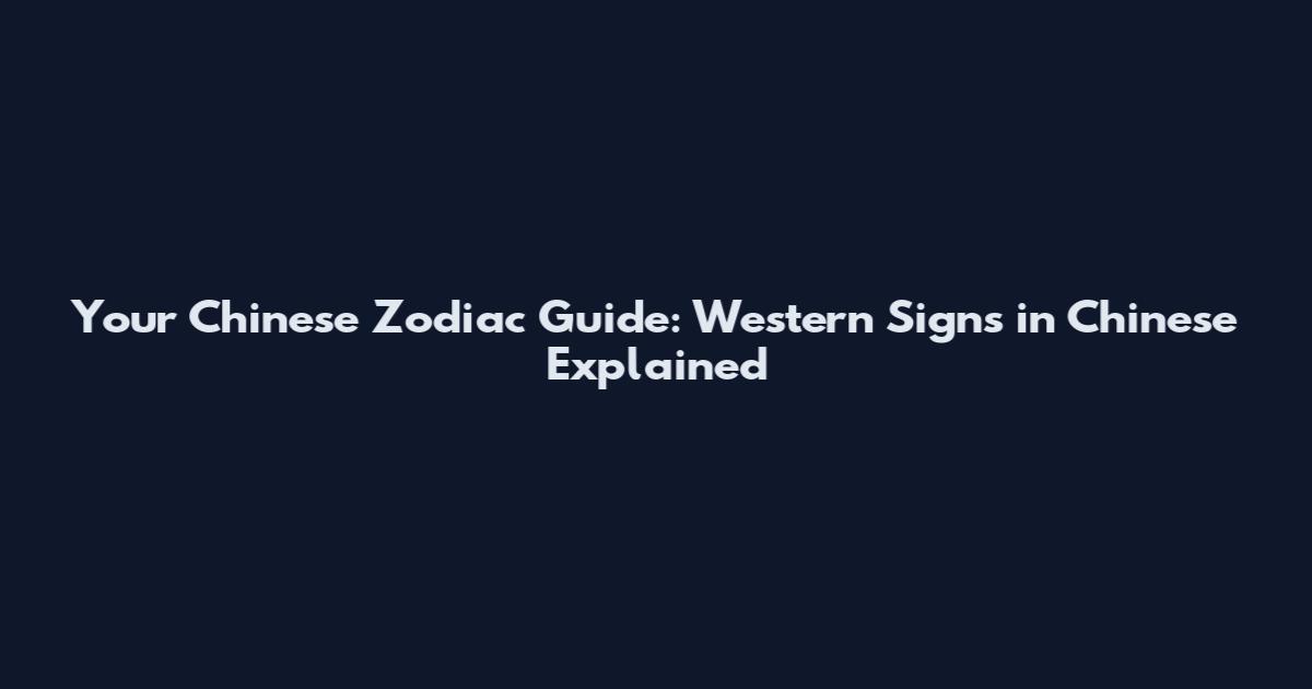 Your Chinese Zodiac Guide: Western Signs in Chinese Explained