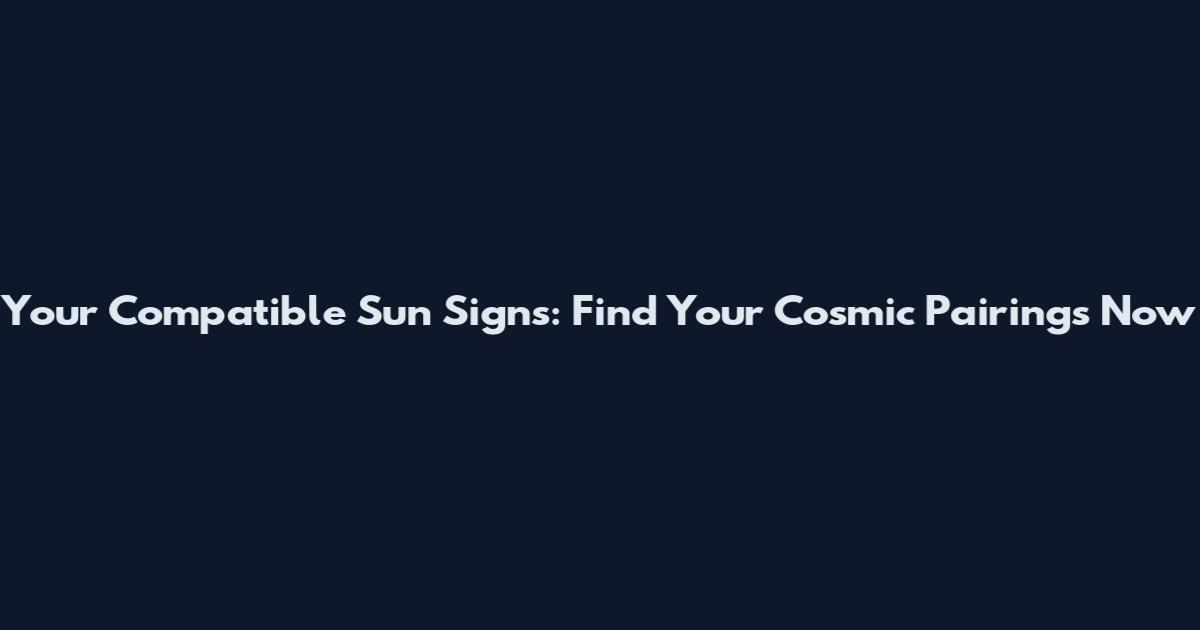 Your Compatible Sun Signs: Find Your Cosmic Pairings Now