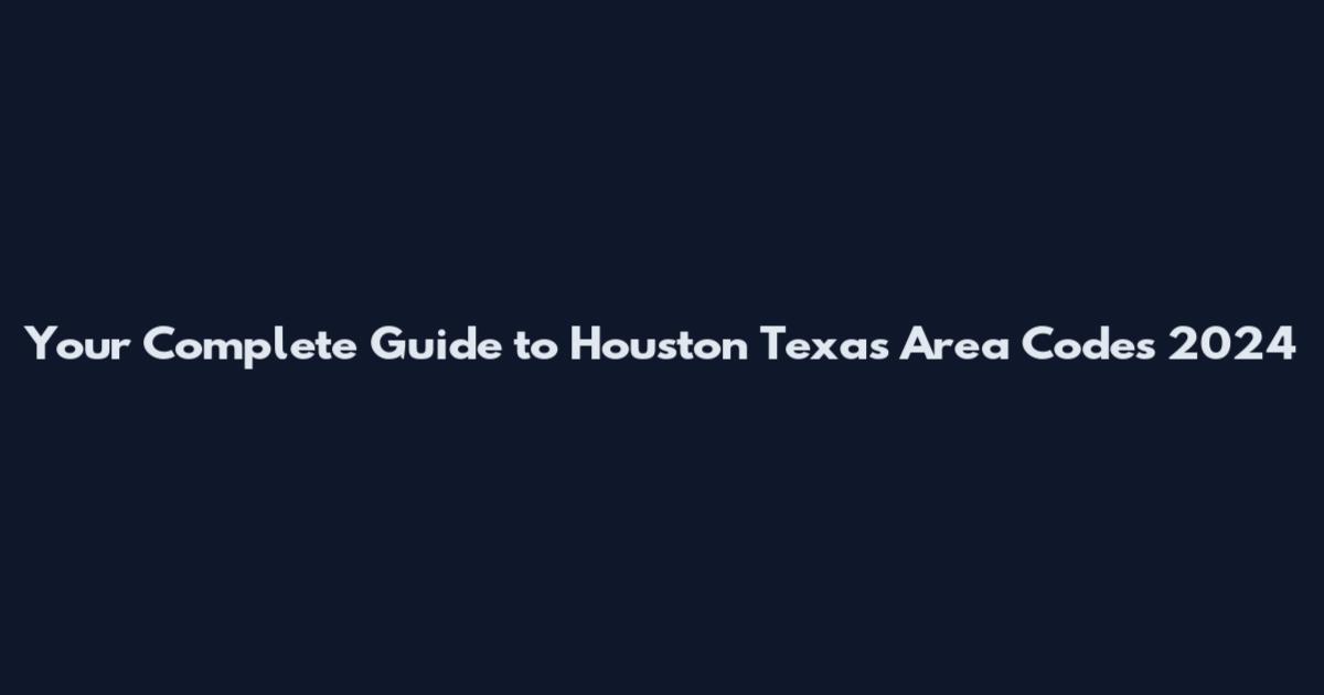 Your Complete Guide to Houston Texas Area Codes 2024