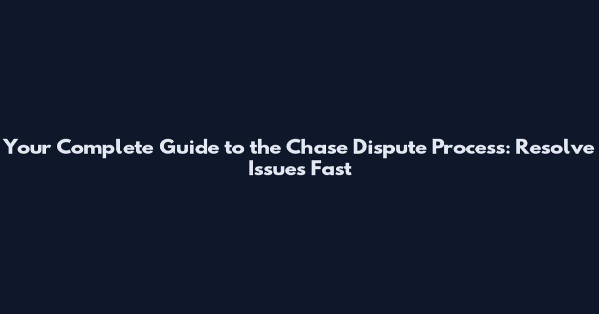 Your Complete Guide to the Chase Dispute Process: Resolve Issues Fast