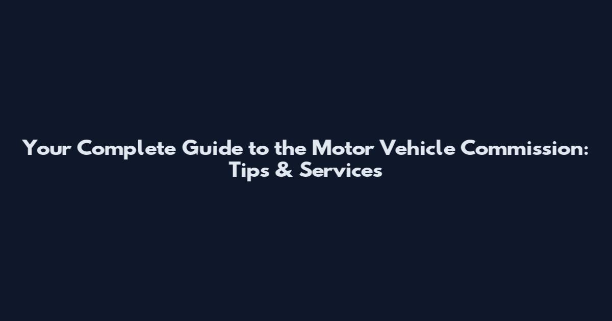 Your Complete Guide to the Motor Vehicle Commission: Tips & Services
