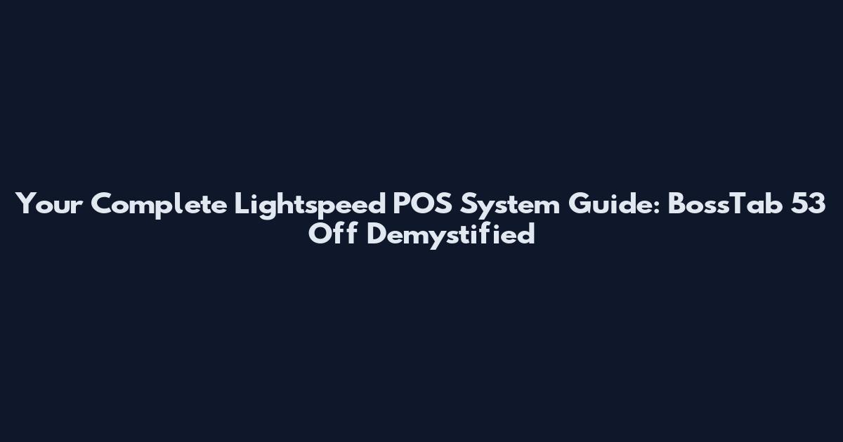 Your Complete Lightspeed POS System Guide: BossTab 53 Off Demystified