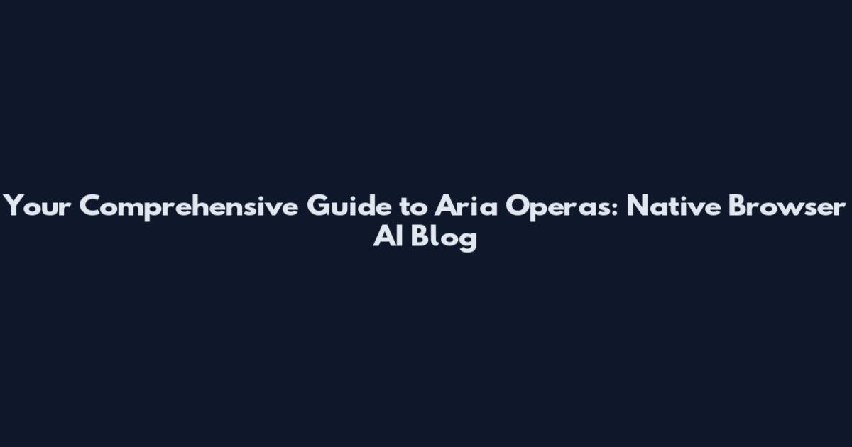 Your Comprehensive Guide to Aria Operas: Native Browser AI Blog