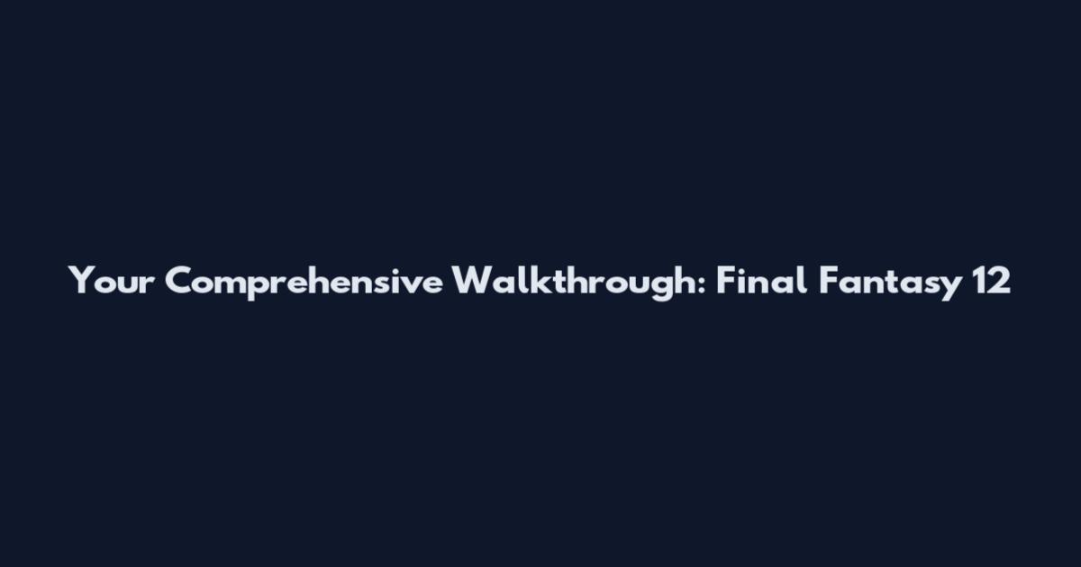 Your Comprehensive Walkthrough: Final Fantasy 12