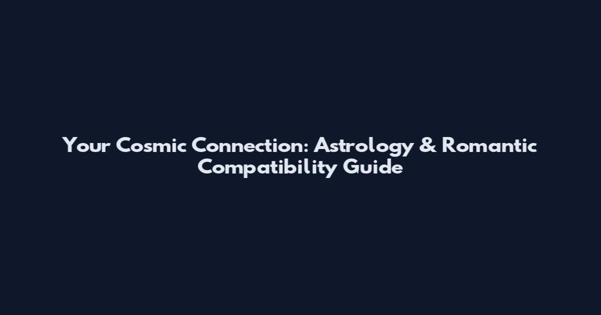 Your Cosmic Connection: Astrology & Romantic Compatibility Guide