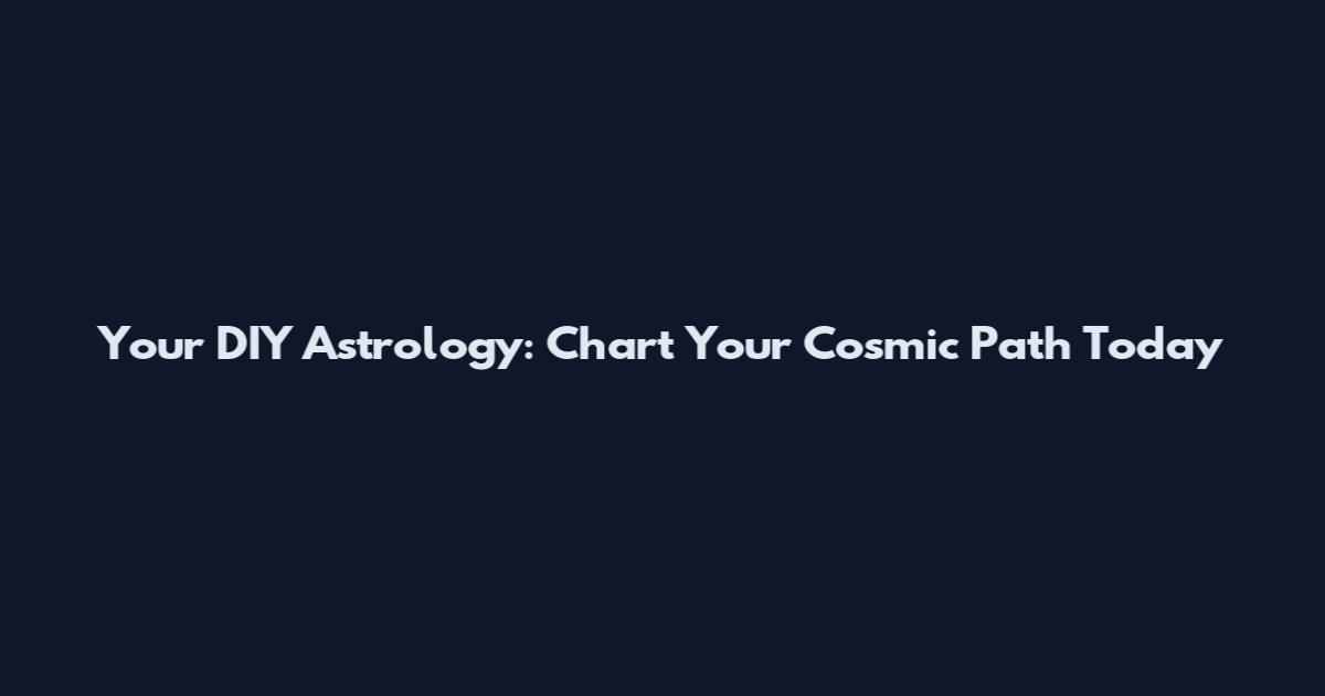 Your DIY Astrology: Chart Your Cosmic Path Today