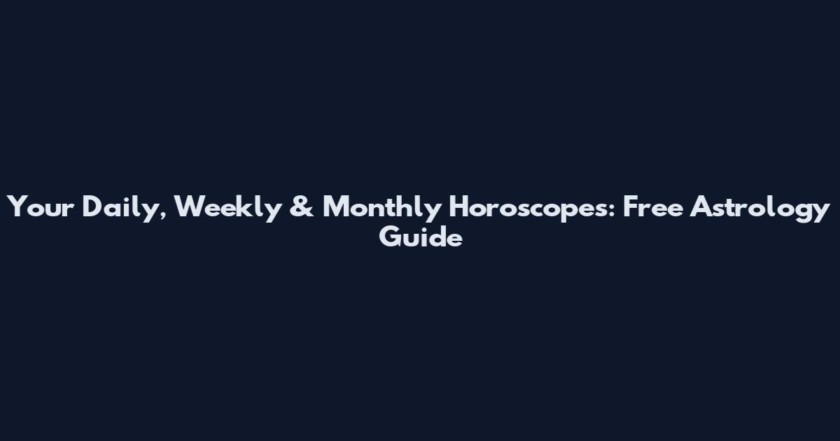 Your Daily, Weekly & Monthly Horoscopes: Free Astrology Guide