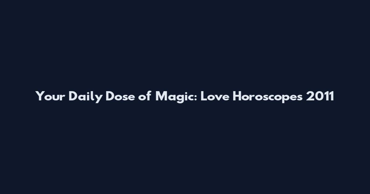 Your Daily Dose of Magic: Love Horoscopes 2011