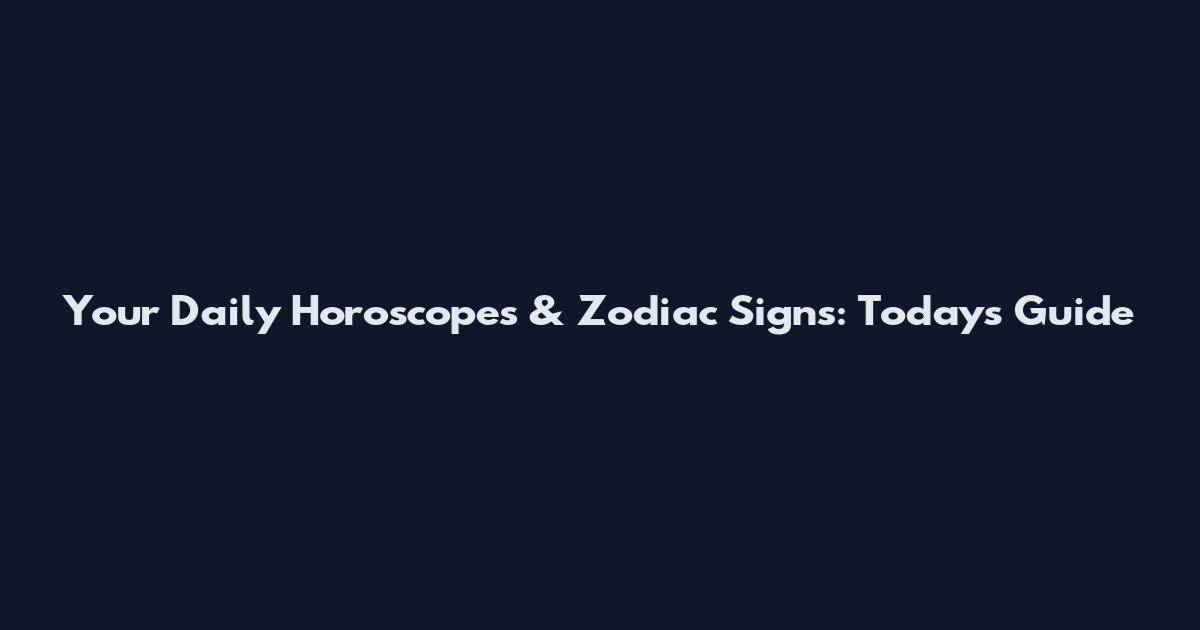 Your Daily Horoscopes & Zodiac Signs: Today's Guide