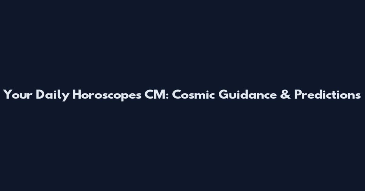 Your Daily Horoscopes CM: Cosmic Guidance & Predictions