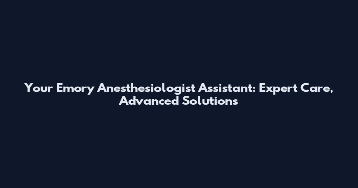 Your Emory Anesthesiologist Assistant: Expert Care, Advanced Solutions