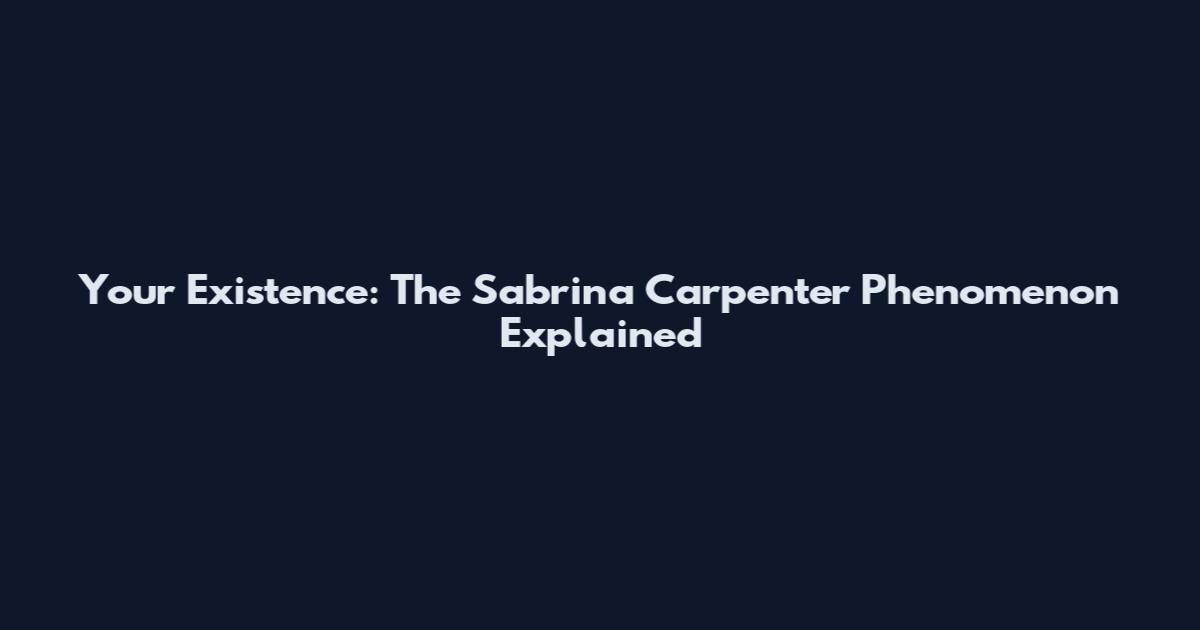 Your Existence: The Sabrina Carpenter Phenomenon Explained