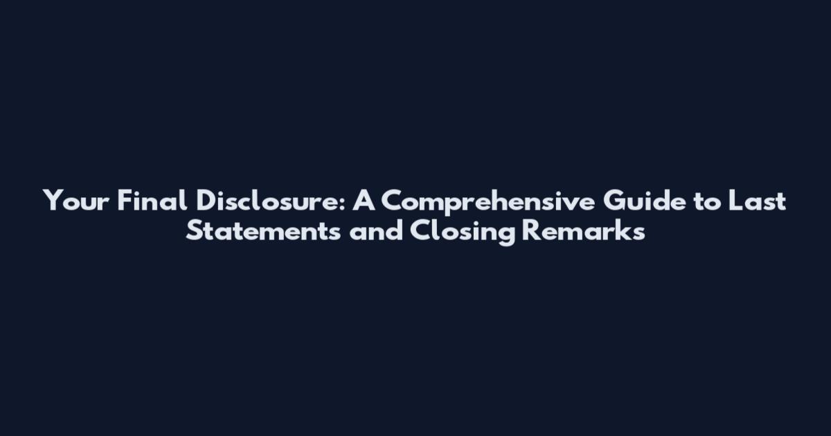 Your Final Disclosure: A Comprehensive Guide to Last Statements and Closing Remarks