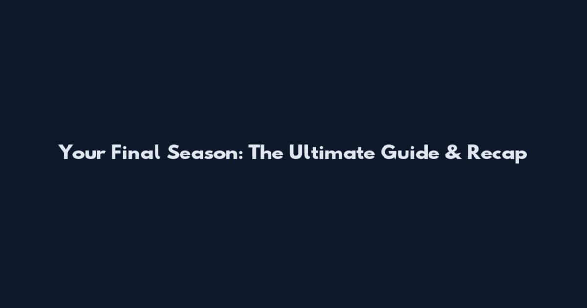 Your Final Season: The Ultimate Guide & Recap