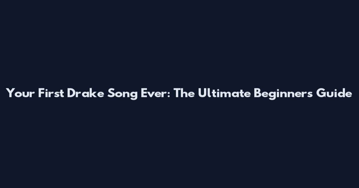 Your First Drake Song Ever: The Ultimate Beginner's Guide