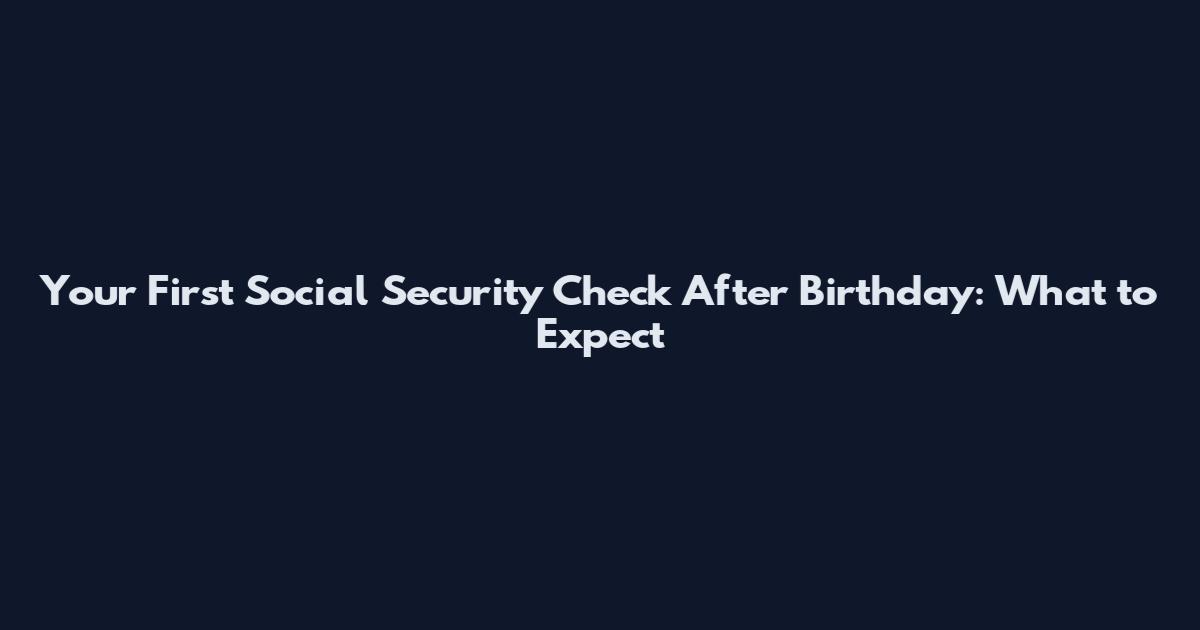 Your First Social Security Check After Birthday: What to Expect