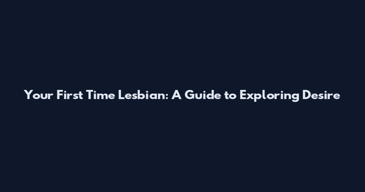Your First Time Lesbian: A Guide to Exploring Desire