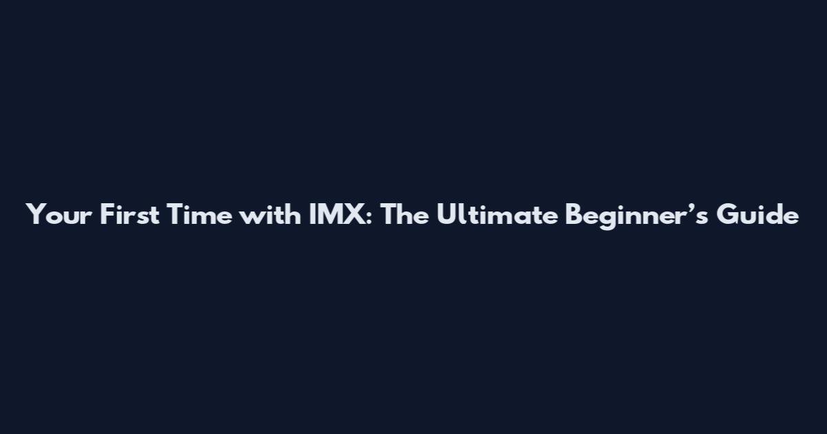 Your First Time with IMX: The Ultimate Beginner’s Guide