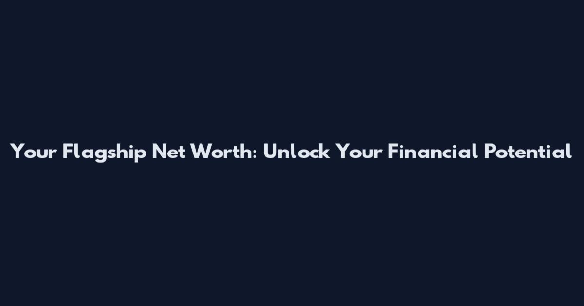Your Flagship Net Worth: Unlock Your Financial Potential
