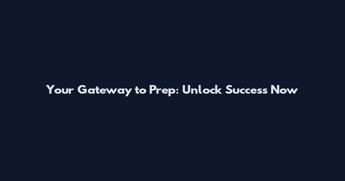 Your Gateway to Prep: Unlock Success Now