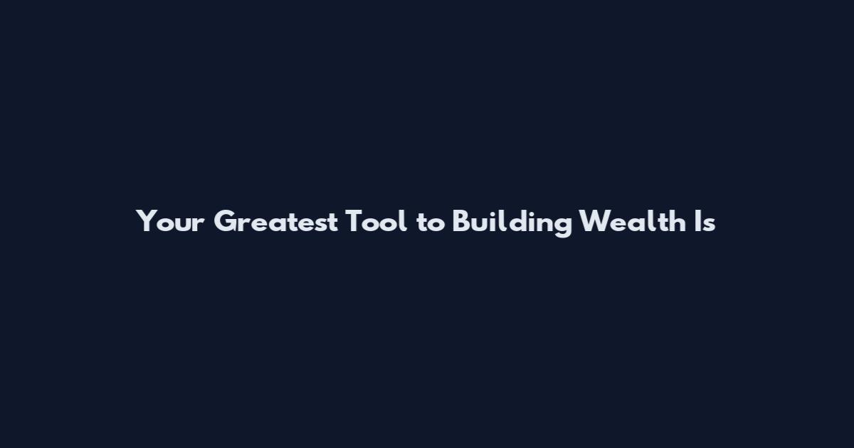 Your Greatest Tool to Building Wealth Is