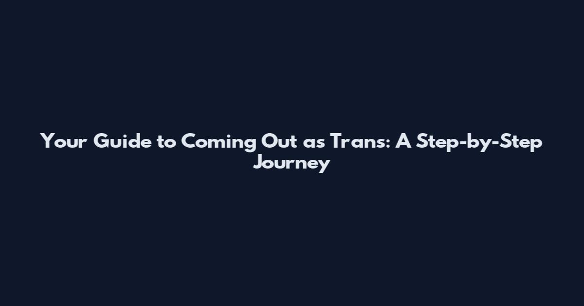 Your Guide to Coming Out as Trans: A Step-by-Step Journey