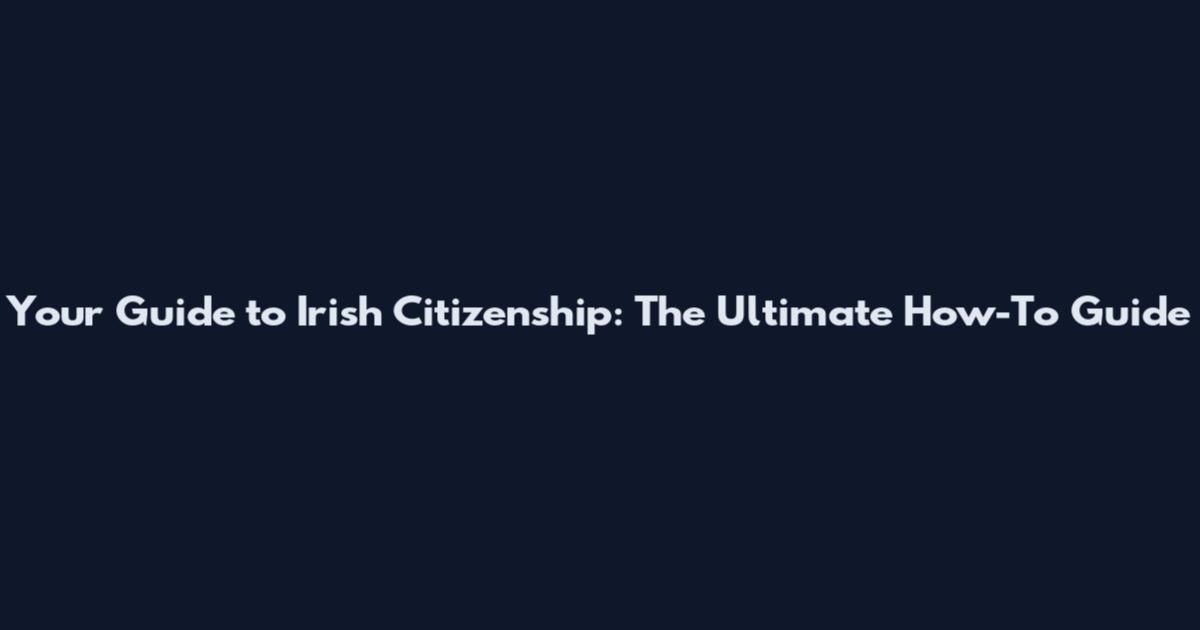 Your Guide to Irish Citizenship: The Ultimate How-To Guide