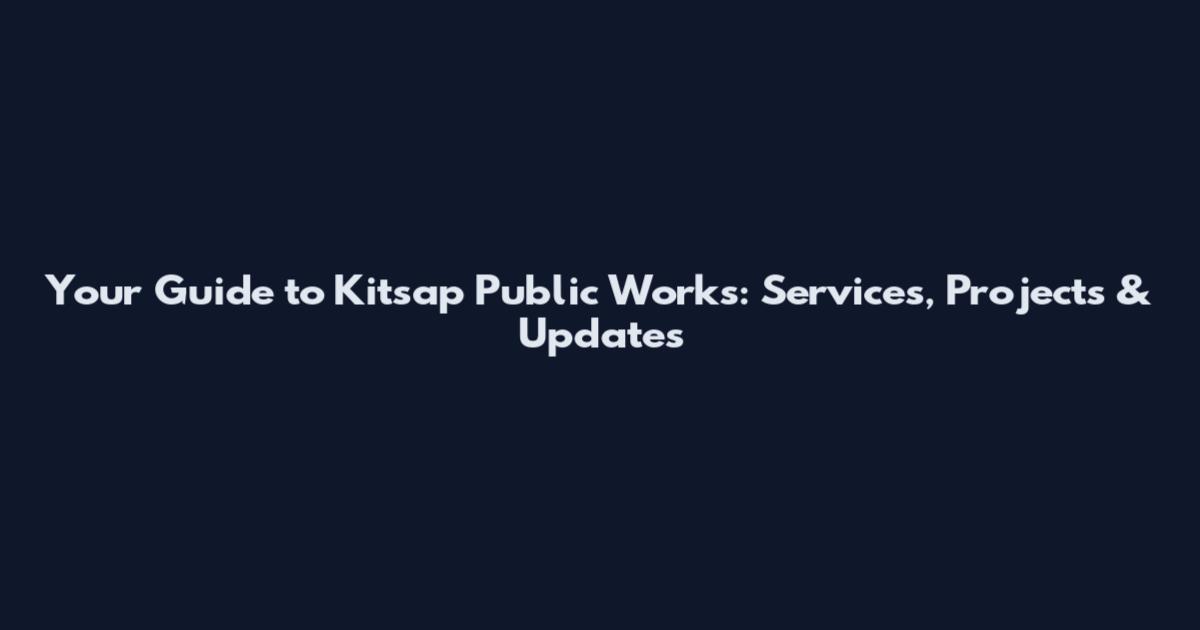 Your Guide to Kitsap Public Works: Services, Projects & Updates