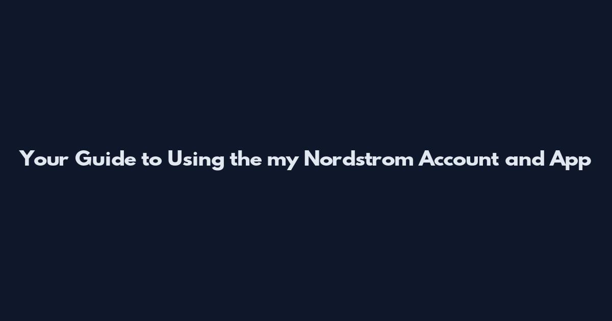 Your Guide to Using the my Nordstrom Account and App