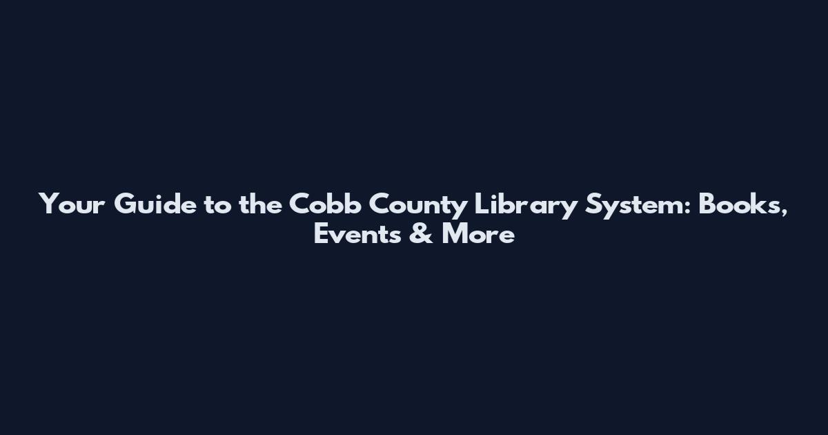 Your Guide to the Cobb County Library System: Books, Events & More