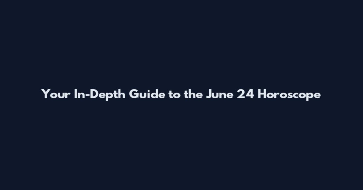 Your In-Depth Guide to the June 24 Horoscope