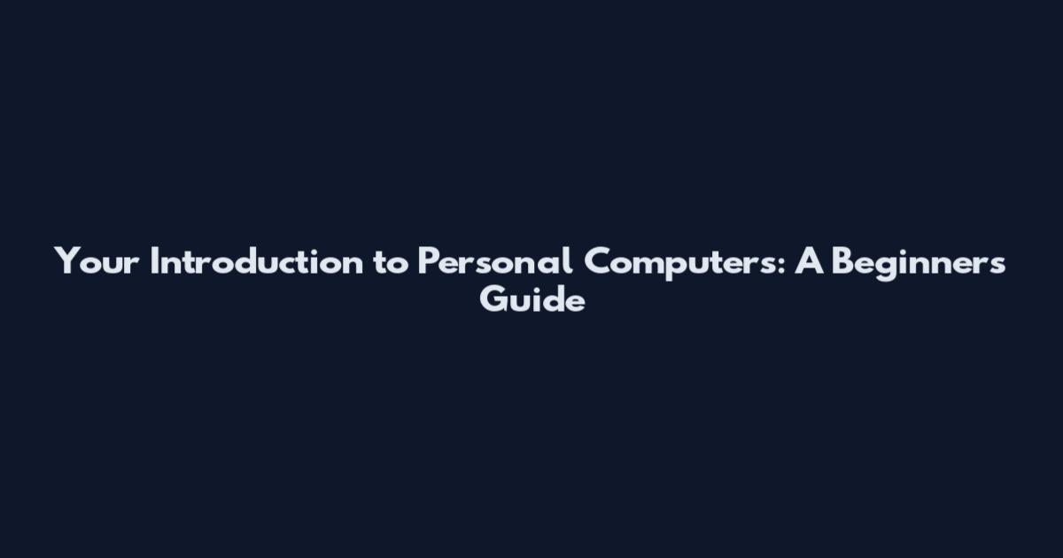 Your Introduction to Personal Computers: A Beginner's Guide