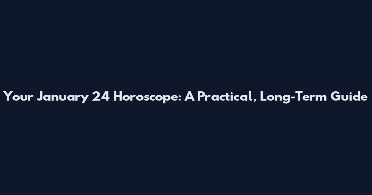 Your January 24 Horoscope: A Practical, Long-Term Guide