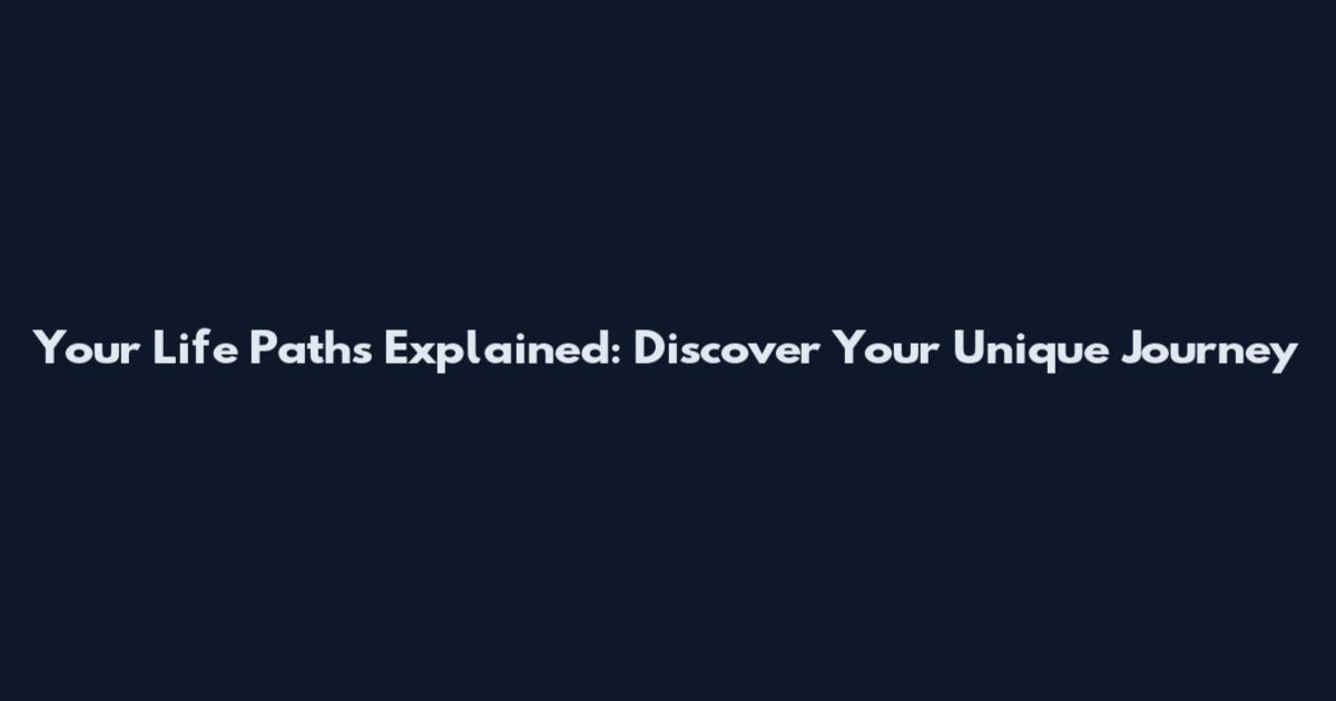 Your Life Paths Explained: Discover Your Unique Journey