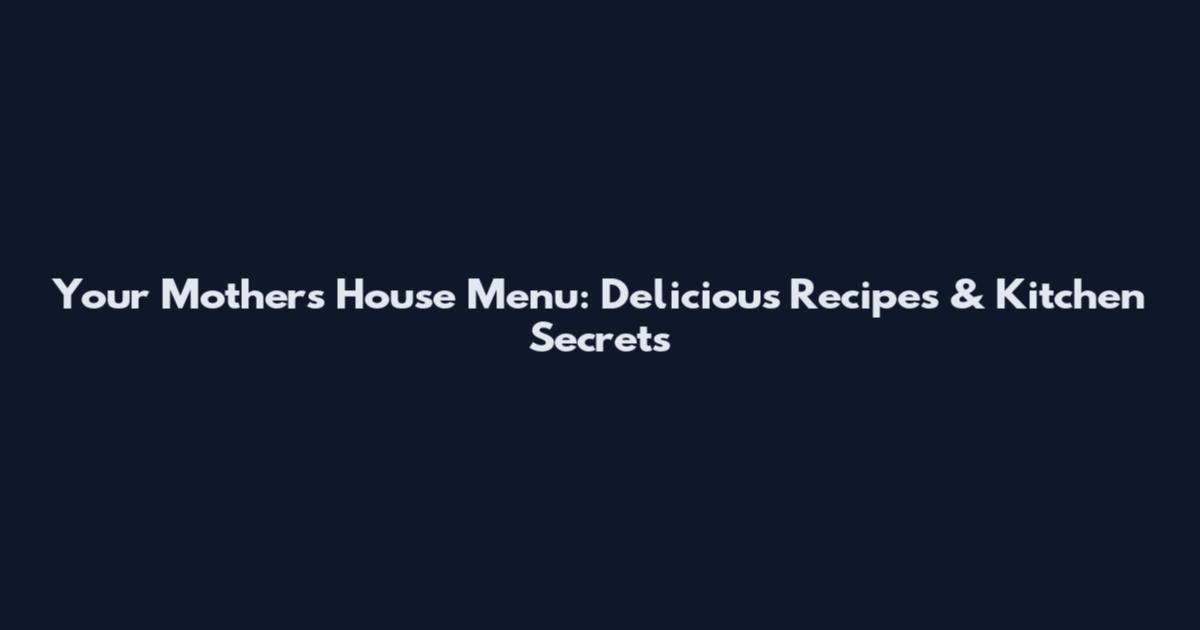 Your Mother's House Menu: Delicious Recipes & Kitchen Secrets