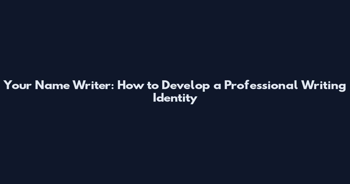 Your Name Writer: How to Develop a Professional Writing Identity