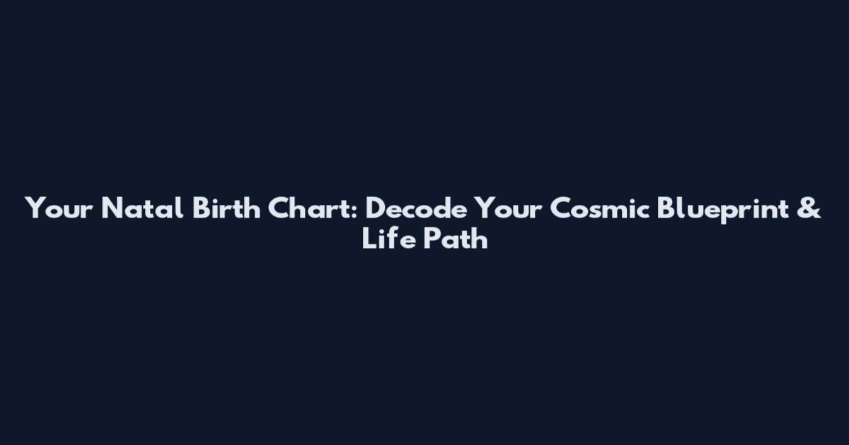 Your Natal Birth Chart: Decode Your Cosmic Blueprint & Life Path