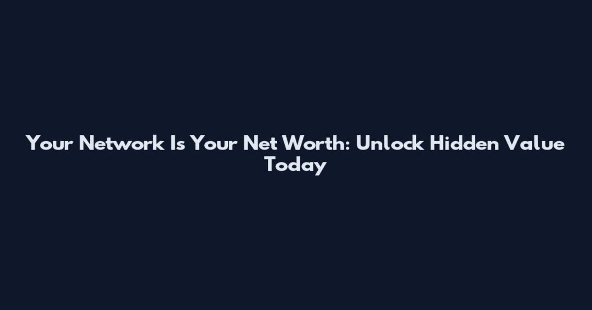 Your Network Is Your Net Worth: Unlock Hidden Value Today