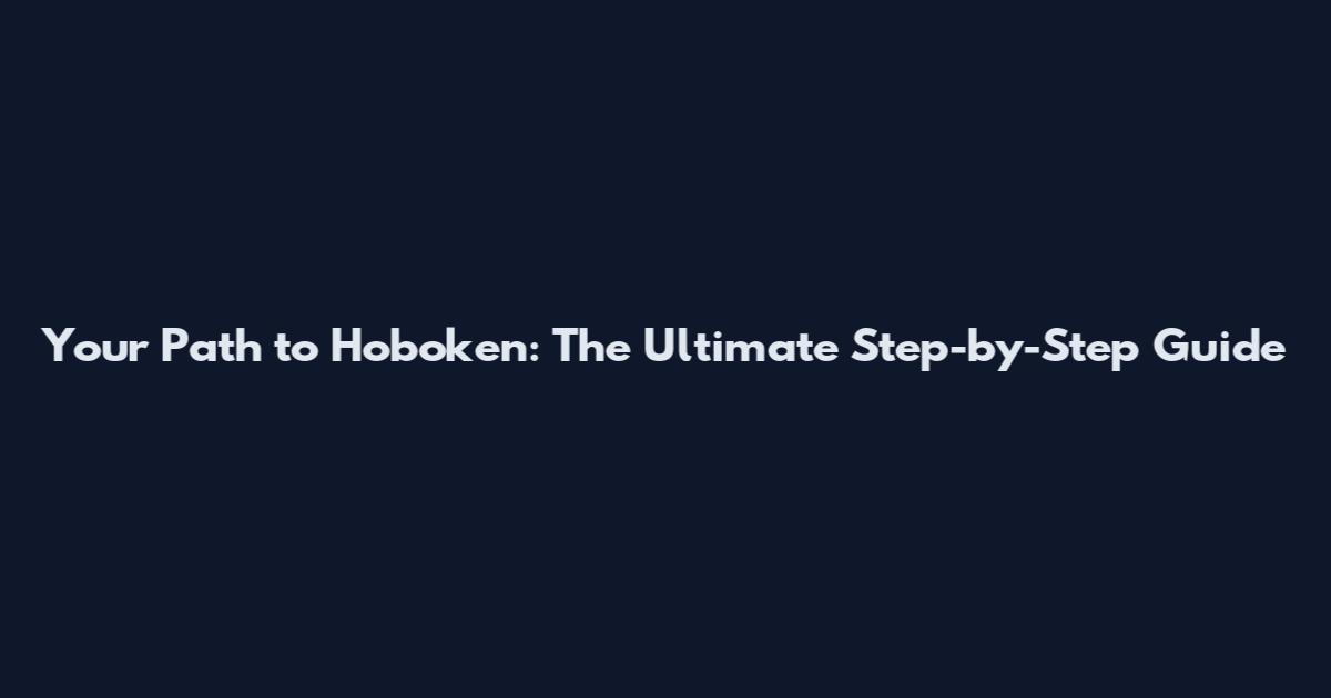 Your Path to Hoboken: The Ultimate Step-by-Step Guide