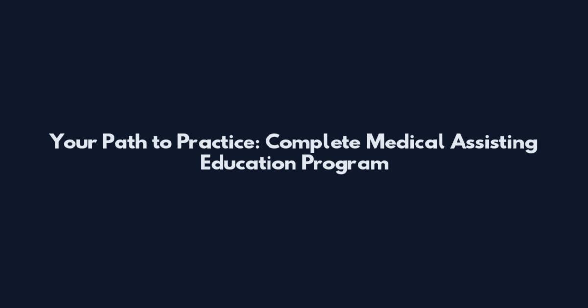 Your Path to Practice: Complete Medical Assisting Education Program