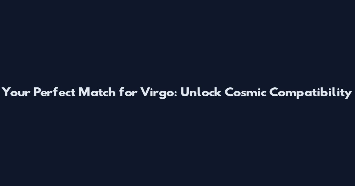 Your Perfect Match for Virgo: Unlock Cosmic Compatibility