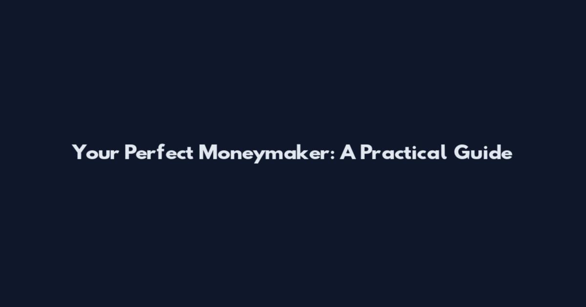 Your Perfect Moneymaker: A Practical Guide