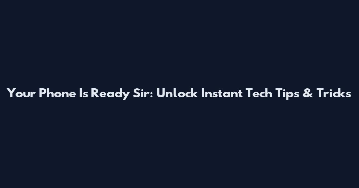 Your Phone Is Ready Sir: Unlock Instant Tech Tips & Tricks