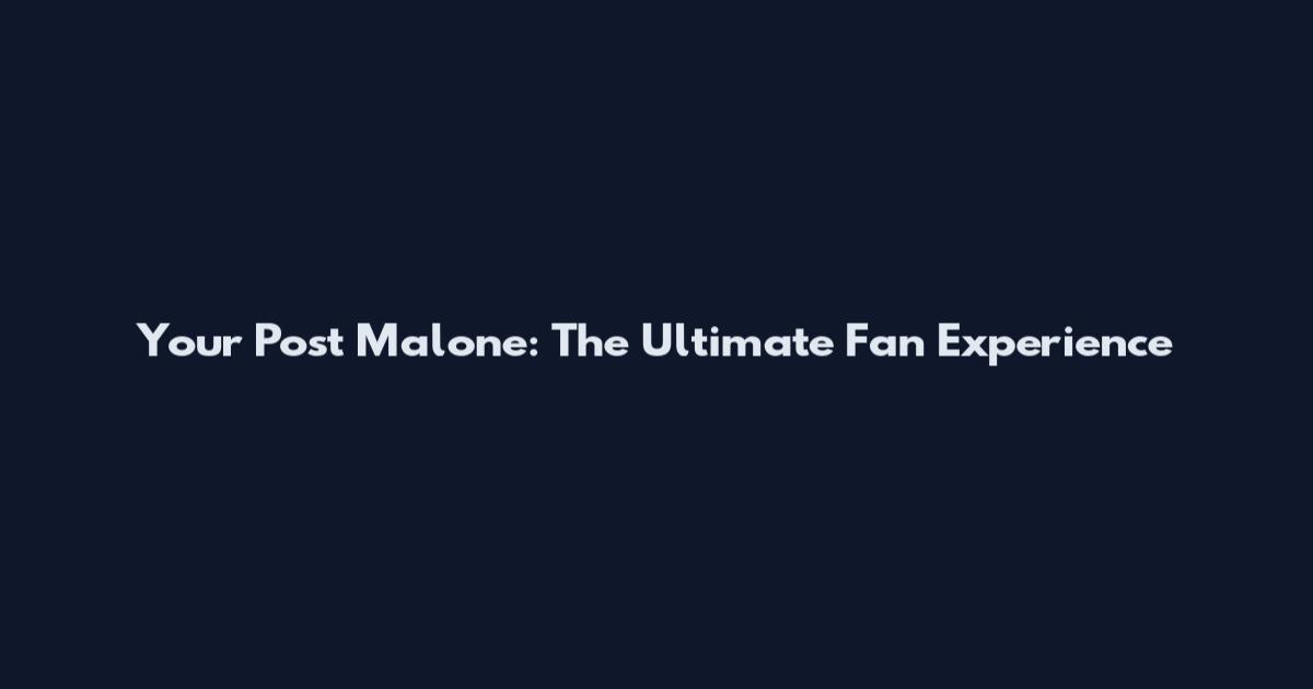Your Post Malone: The Ultimate Fan Experience