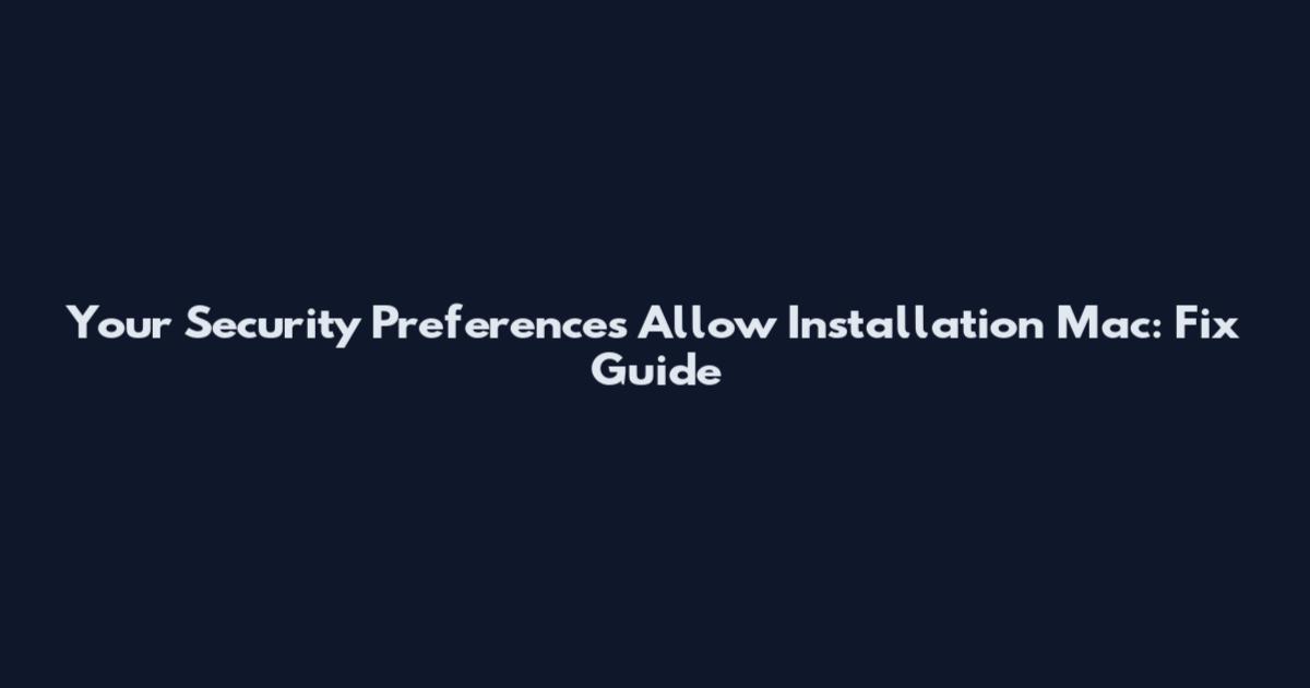 Your Security Preferences Allow Installation Mac: Fix Guide