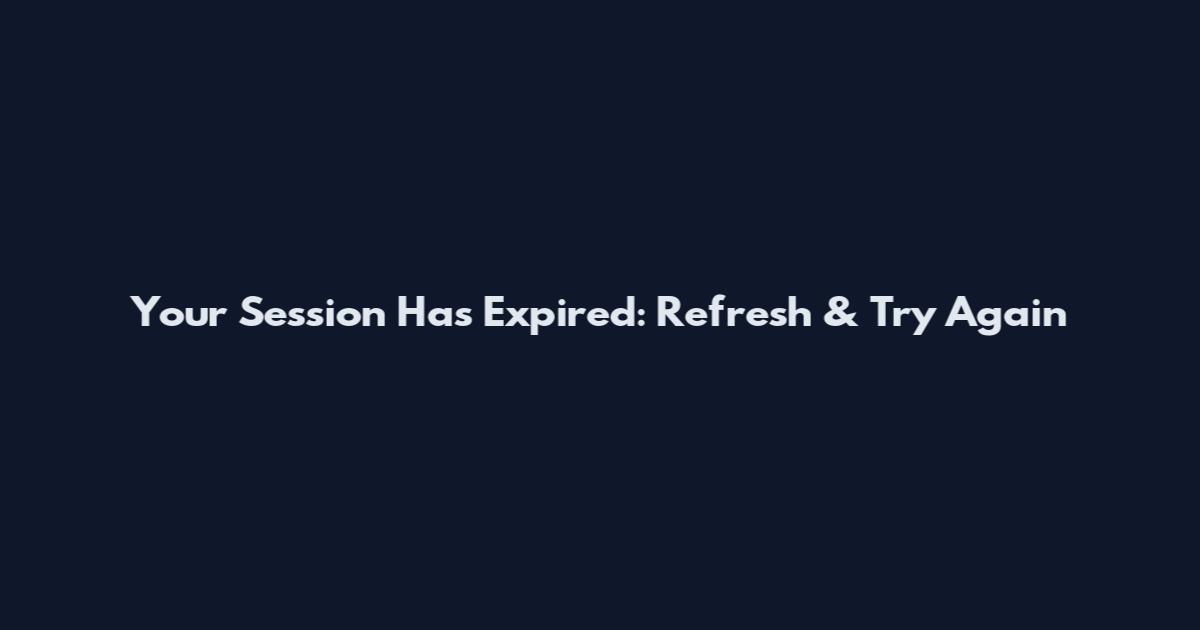 Your Session Has Expired: Refresh & Try Again