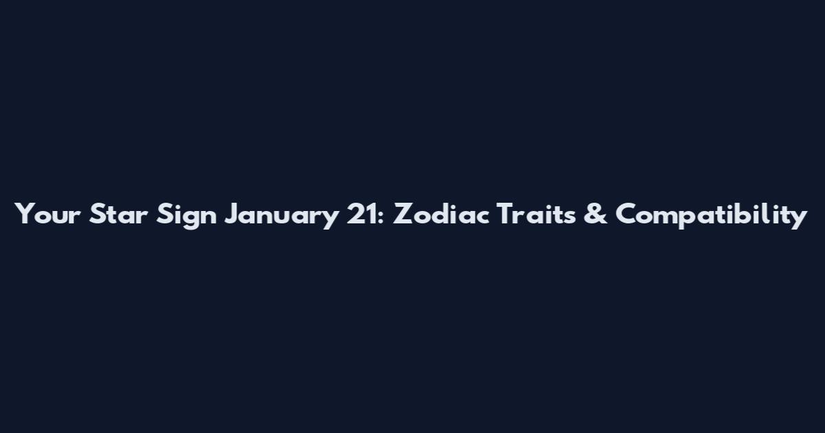 Your Star Sign January 21: Zodiac Traits & Compatibility