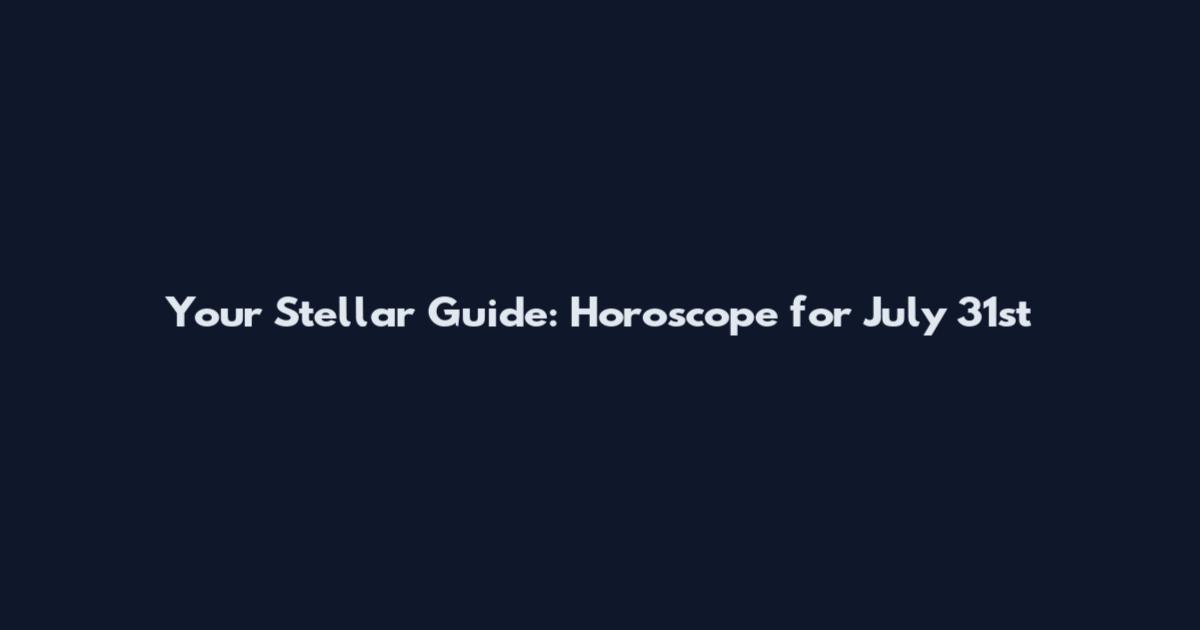Your Stellar Guide: Horoscope for July 31st